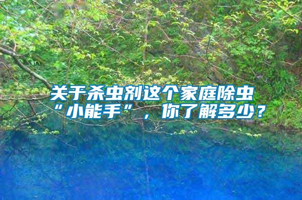 關(guān)于殺蟲劑這個家庭除蟲“小能手”，你了解多少？