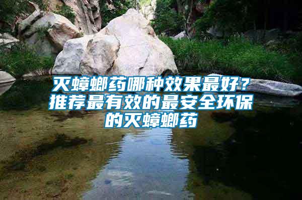 滅蟑螂藥哪種效果最好？推薦最有效的最安全環(huán)保的滅蟑螂藥