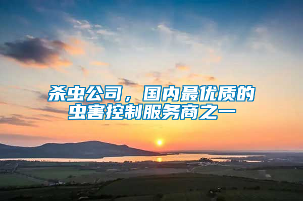 殺蟲(chóng)公司，國(guó)內(nèi)最優(yōu)質(zhì)的蟲(chóng)害控制服務(wù)商之一