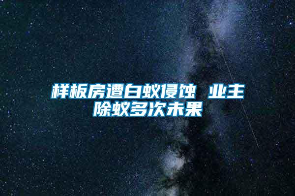 樣板房遭白蟻侵蝕 業主除蟻多次未果