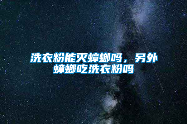 洗衣粉能滅蟑螂嗎，另外蟑螂吃洗衣粉嗎