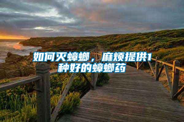 如何滅蟑螂，麻煩提供1種好的蟑螂藥