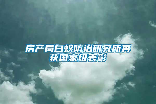 房產(chǎn)局白蟻防治研究所再獲國(guó)家級(jí)表彰