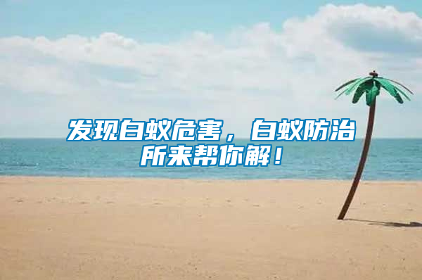 發(fā)現(xiàn)白蟻危害，白蟻防治所來幫你解！