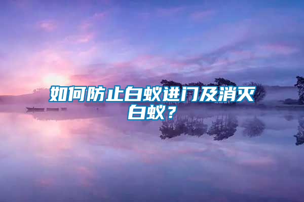 如何防止白蟻進(jìn)門及消滅白蟻？