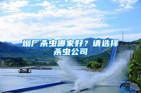 煙廠殺蟲哪家好？請選擇殺蟲公司