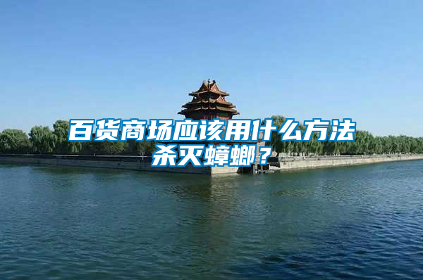 百貨商場應該用什么方法殺滅蟑螂？