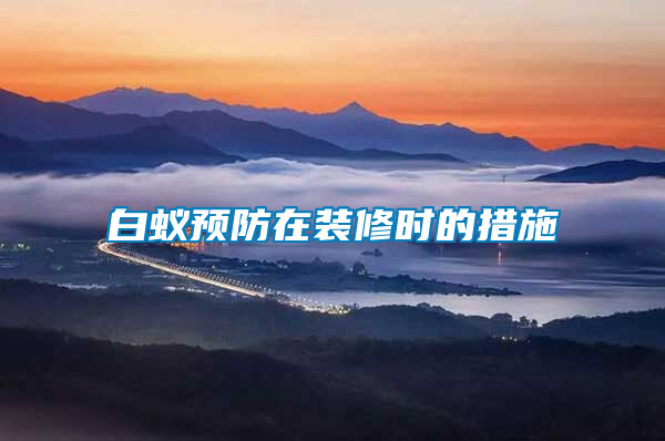 白蟻預防在裝修時的措施