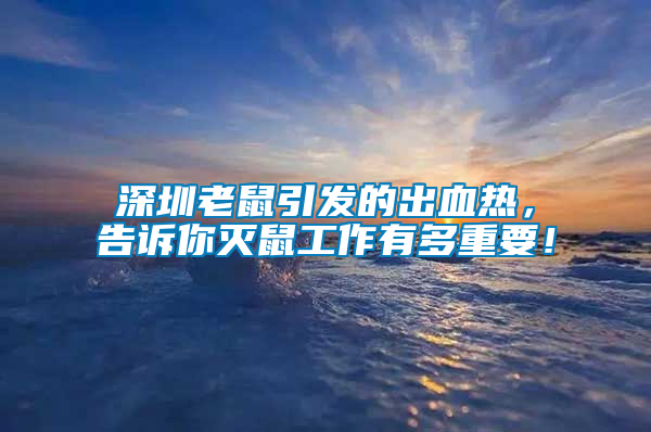 深圳老鼠引發的出血熱，告訴你滅鼠工作有多重要！