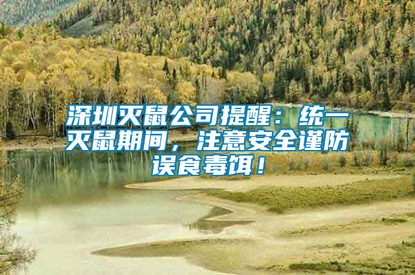 深圳滅鼠公司提醒：統(tǒng)一滅鼠期間，注意安全謹(jǐn)防誤食毒餌！