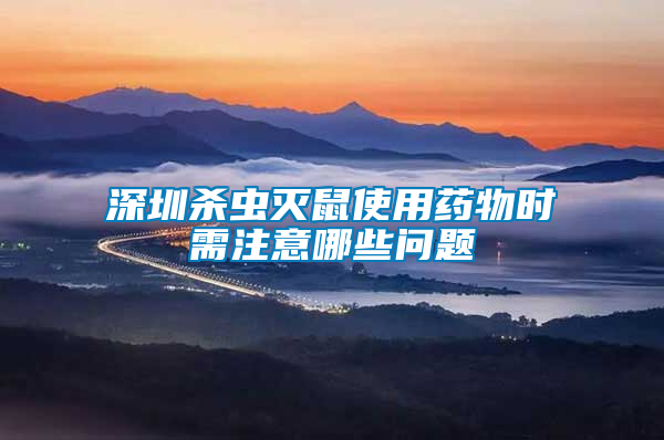 深圳殺蟲滅鼠使用藥物時(shí)需注意哪些問題