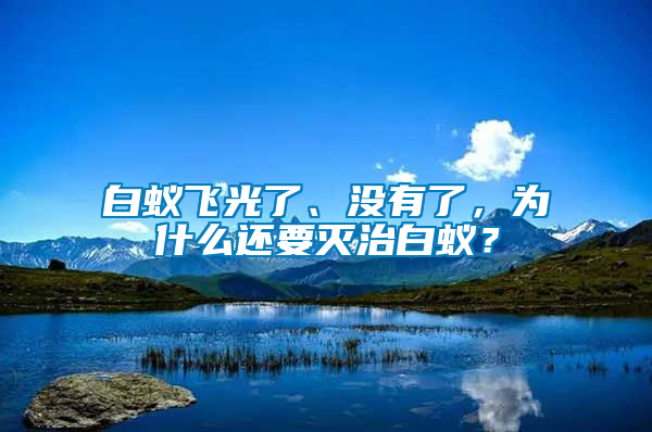 白蟻飛光了、沒有了，為什么還要滅治白蟻？