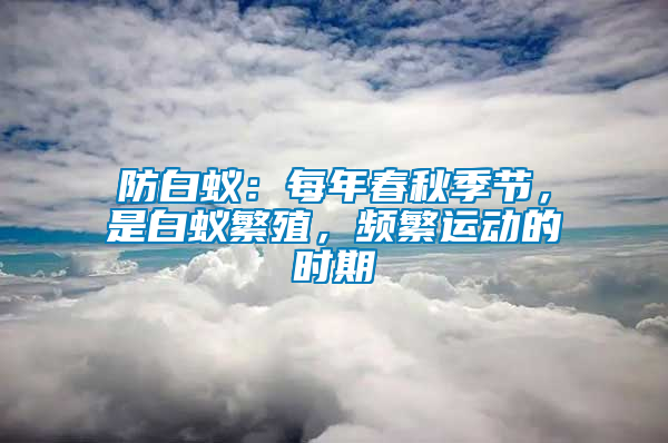 防白蟻：每年春秋季節(jié)，是白蟻繁殖，頻繁運(yùn)動的時期